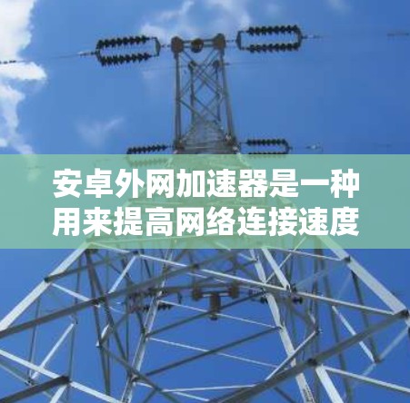 安卓外网加速器是一种用来提高网络连接速度的软件工具,专门针对安卓手机设计。它通过多种方式加速网页加载、搜索、视频解码和下载等操作,帮助用户更快地访问互联网资源。以下是关于安卓外网加速器的详细信息