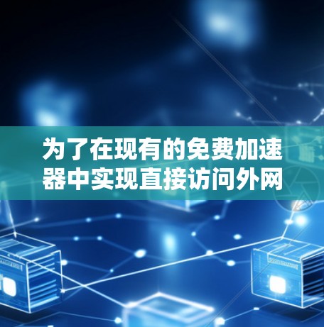 为了在现有的免费加速器中实现直接访问外网的功能,您可以按照以下步骤操作