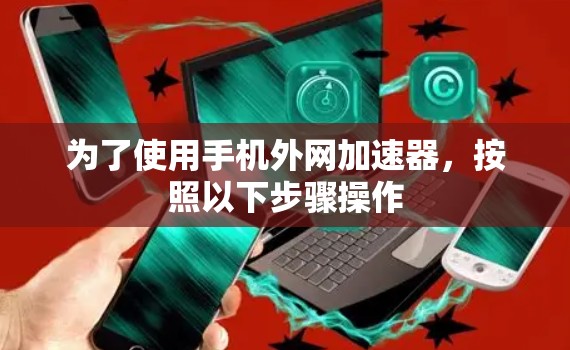 为了使用手机外网加速器,按照以下步骤操作