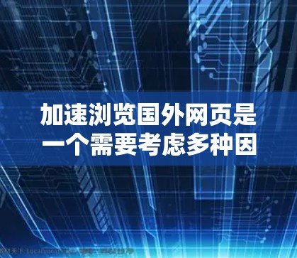 加速浏览国外网页是一个需要考虑多种因素的问题，以下是一步步的解决方案