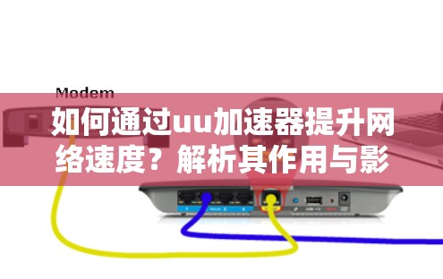如何通过uu加速器提升网络速度?解析其作用与影响