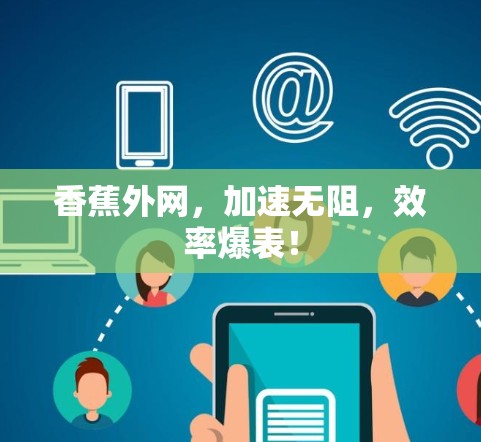 香蕉外网,加速无阻,效率爆表!