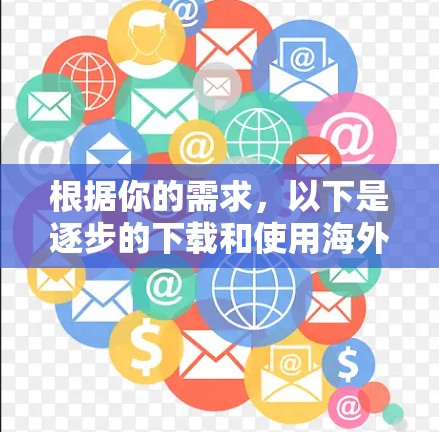 根据你的需求,以下是逐步的下载和使用海外网络加速器的指南 根据你的需求,以下是逐步的下载和使用海外网络加速器的指南