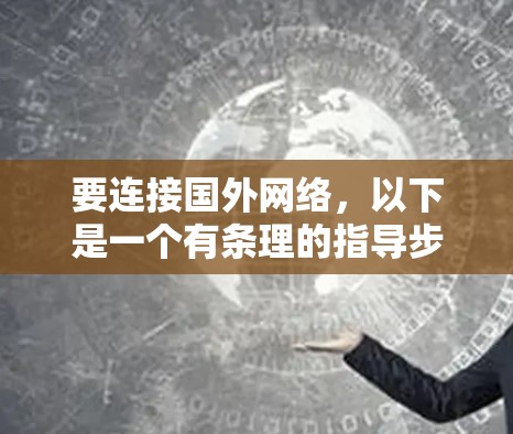 要连接国外网络,以下是一个有条理的指导步骤