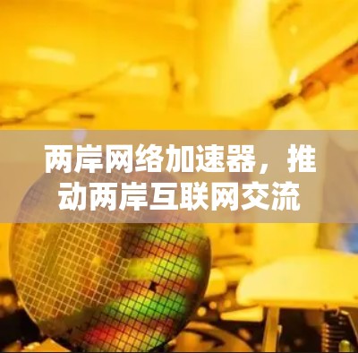 两岸网络加速器，推动两岸互联网交流与合作的创新实践