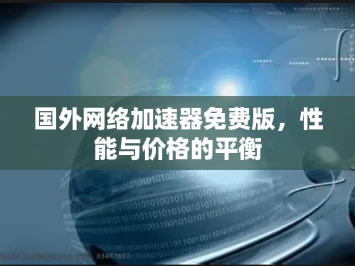 国外网络加速器免费版，性能与价格的平衡