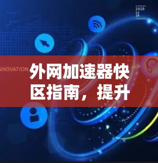 外网加速器快区指南，提升网络速度的高效方法