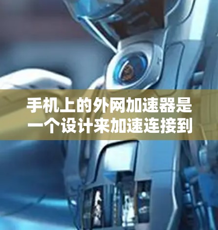手机上的外网加速器是一个设计来加速连接到外部网络的手机应用程序。它通常用于提高数据传输的效率,尤其是在使用网络服务或下载时。以下是一些常见的外网加速器及其功能