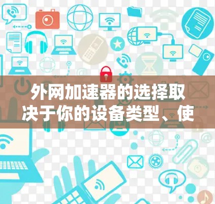 外网加速器的选择取决于你的设备类型、使用场景以及对速度的要求。以下是一些推荐的加速器,供你参考