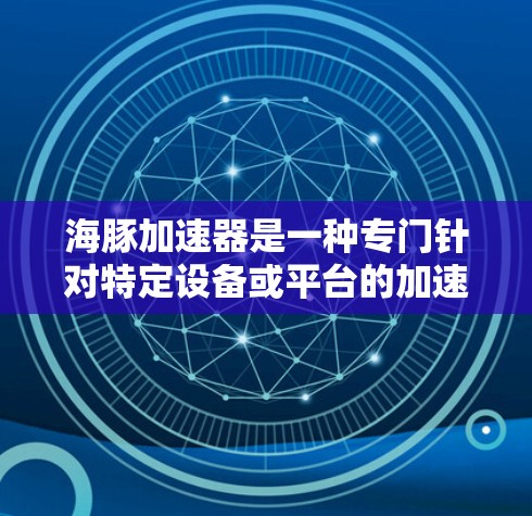 海豚加速器是一种专门针对特定设备或平台的加速工具,通常用于下载或观看多平台的视频内容。它通过网络接口或特定协议连接到外部网络,可能允许其访问更多内容或资源。以下是对海豚加速器可以看外网的逐步解释
