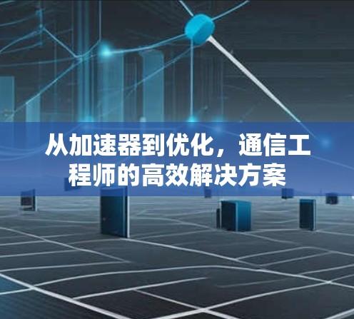 从加速器到优化，通信工程师的高效解决方案