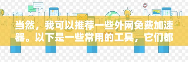 当然,我可以推荐一些外网免费加速器。以下是一些常用的工具,它们都是免费的,而且功能强大