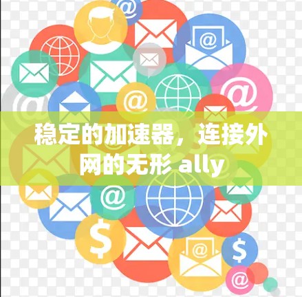 稳定的加速器,连接外网的无形 ally