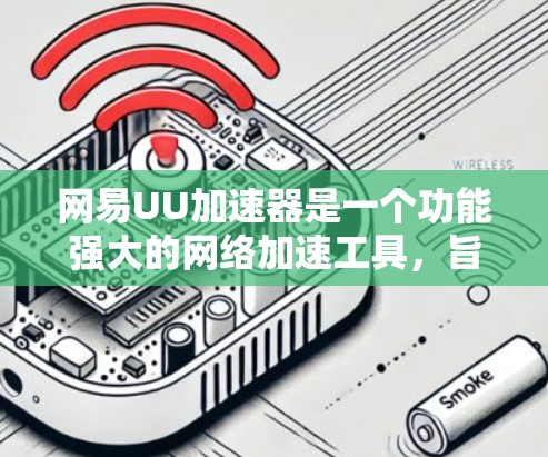 网易UU加速器是一个功能强大的网络加速工具,旨在帮助用户更快地连接到互联网。如果你在使用过程中遇到了问题,可以按照以下步骤进行操作和解决