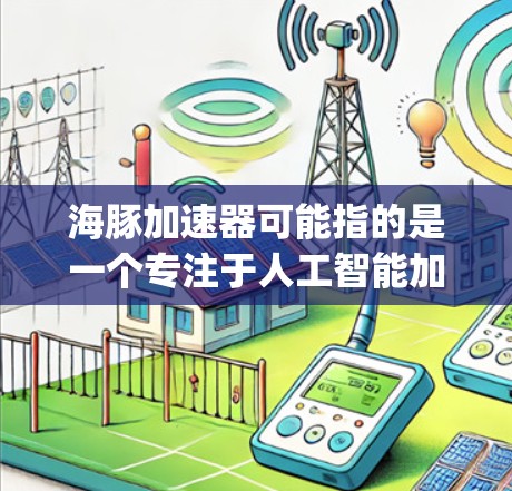 海豚加速器可能指的是一个专注于人工智能加速技术的海外加速器项目,例如DeepSeek,它在AI领域表现出色。以下是一些可能的解释和信息