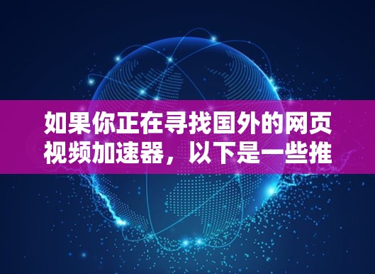 如果你正在寻找国外的网页视频加速器,以下是一些推荐的工具,它们提供多种加速方式,支持多平台,包括手机和电脑。这些工具在速度和质量上都有不错的表现,适合多种需求 如果你正在寻找国外的网页视频加速器,以下是一些推荐的工具,它们提供多种加速方式,支持多平台,包括手机和电脑。这些工具在速度和质量上都有不错的表现,适合多种需求