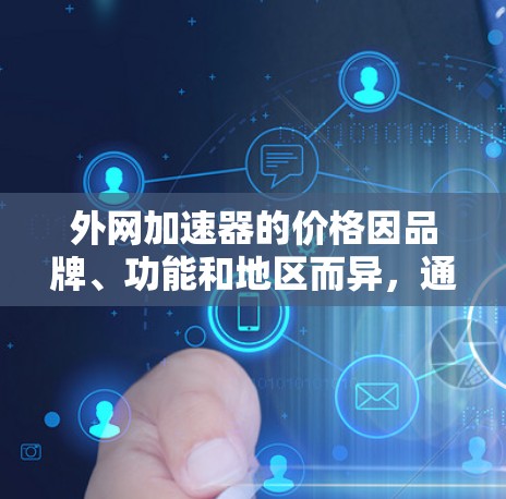 外网加速器的价格因品牌、功能和地区而异,通常分为免费和付费两种,价格范围从不菲到不菲不菲不菲。以下是一些综合考虑的因素和建议