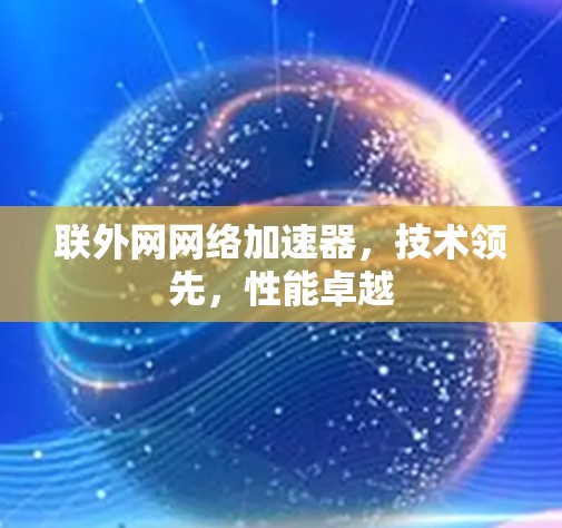 联外网网络加速器，技术领先，性能卓越