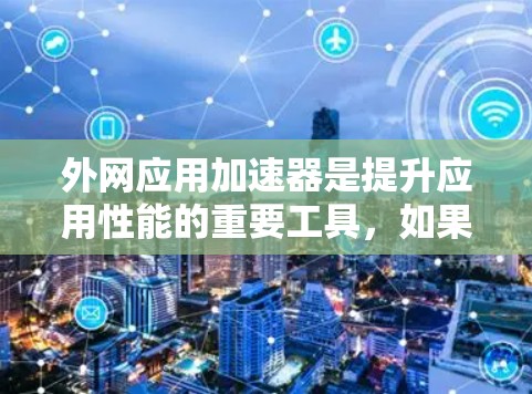 外网应用加速器是提升应用性能的重要工具，如果你需要在各种网络上使用应用，但发网应用加载慢，导致用户体验不好，甚至影响使用效率。以下是一些免费的外网应用加速器推荐，帮助你提升应用性能