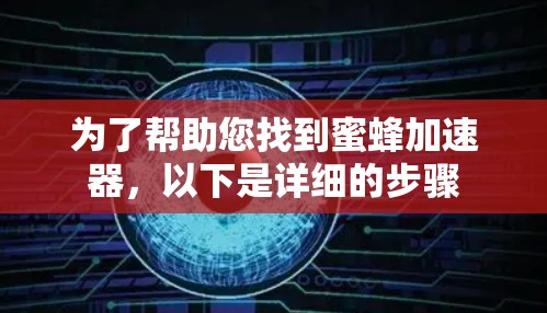 为了帮助您找到蜜蜂加速器，以下是详细的步骤