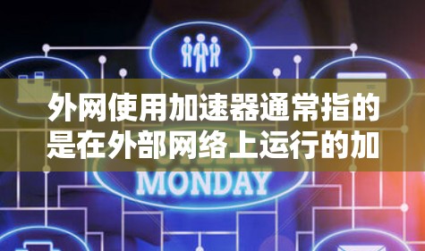 外网使用加速器通常指的是在外部网络上运行的加速软件，用于提升网络速度。以下是一些外网使用加速器的建议和注意事项