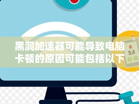 黑洞加速器可能导致电脑卡顿的原因可能包括以下几点