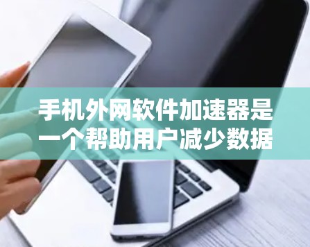 手机外网软件加速器是一个帮助用户减少数据传输延迟的工具,通常用于处理外网连接时的高速数据。以下是一些推荐的外网加速器,供您参考