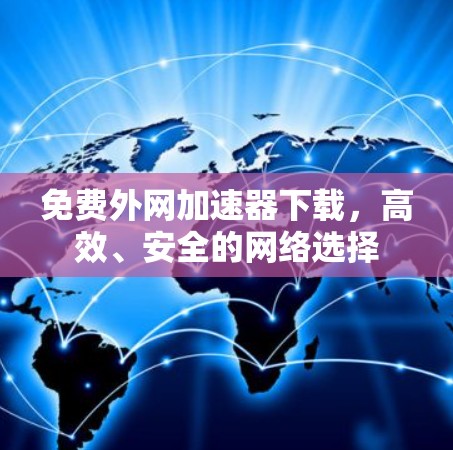 免费外网加速器下载，高效、安全的网络选择