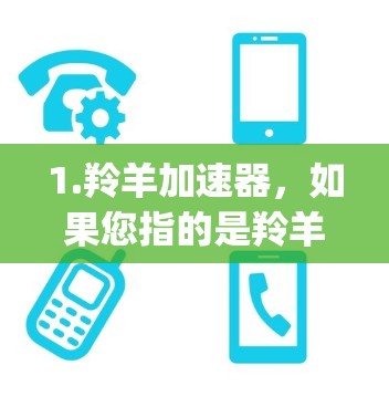 1.羚羊加速器，如果您指的是羚羊加速器这个工具，您可以访问其官方网站，如[www.sheepdog.com]http:www.sheepdog.com)查看该工具的最新信息和下载链接
