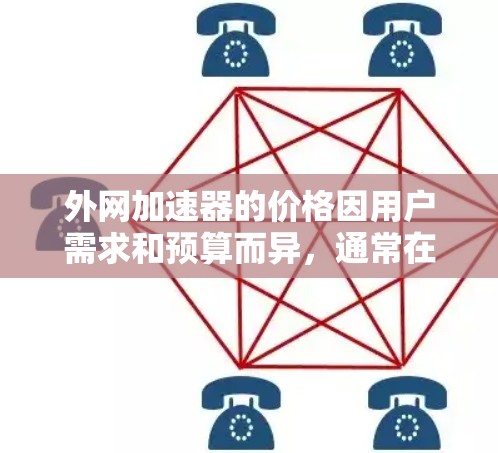 外网加速器的价格因用户需求和预算而异，通常在几百元到数千元之间。以下是对不同需求和预算情况的总结
