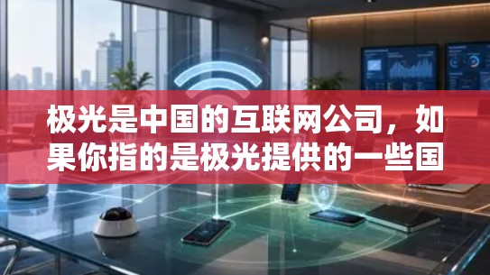 极光是中国的互联网公司，如果你指的是极光提供的一些国外网站加速服务，可能是指他们为国内用户提供的国内加速工具，而不是专门的国外网站加速服务。如果是指国内的极光加速工具，那么这些工具通常包括