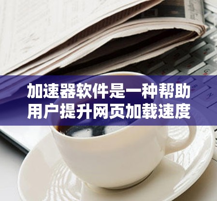 加速器软件是一种帮助用户提升网页加载速度的技术，通常基于区块链和多线程加速等创新技术。以下是关于如何通过加速器连接到外部网络的详细信息