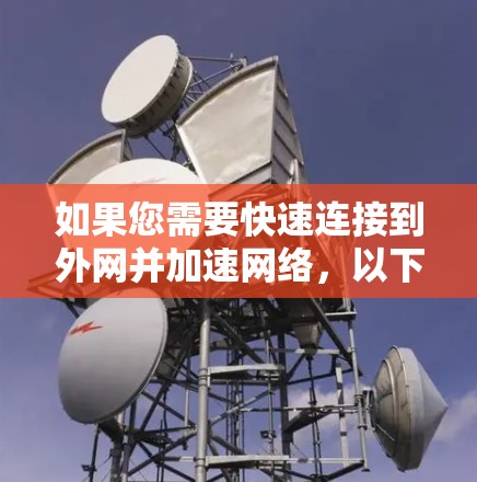如果您需要快速连接到外网并加速网络，以下是一些推荐的工具，它们可以帮助您提升网络连接速度并管理外网网络