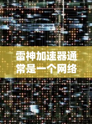 雷神加速器通常是一个网络加速工具，可能内含不同的网络配置选项。它可能允许用户连接到外部网络节点，但具体情况取决于具体的加速器设置和配置。以下是一些建议和步骤，供您参考