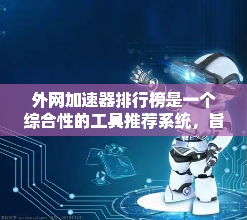 外网加速器排行榜是一个综合性的工具推荐系统，旨在帮助用户选择最适合其需求的加速器。以下是对外网加速器排行榜的详细分析和推荐