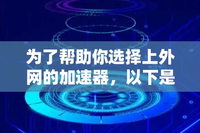 为了帮助你选择上外网的加速器，以下是对关键点的总结和推荐